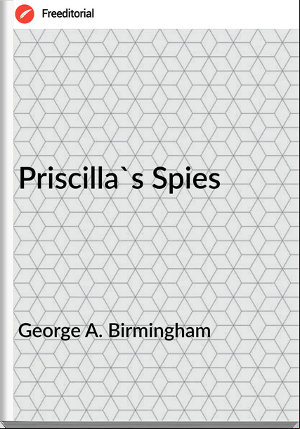George A. Birmingham  - Priscilla's Spies