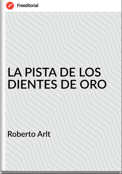  Roberto Arlt  - LA PISTA DE LOS DIENTES DE ORO