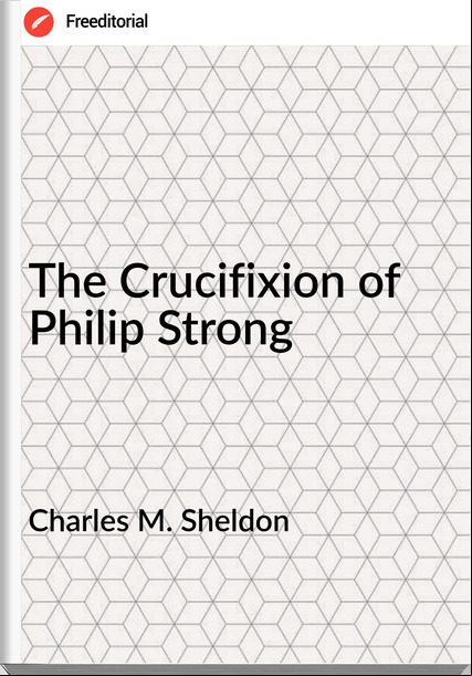 Charles M. Sheldon  - The Crucifixion of Philip Strong