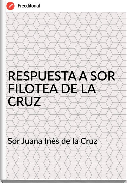 Sor Juana Inés de la Cruz - RESPUESTA A SOR FILOTEA DE LA CRUZ