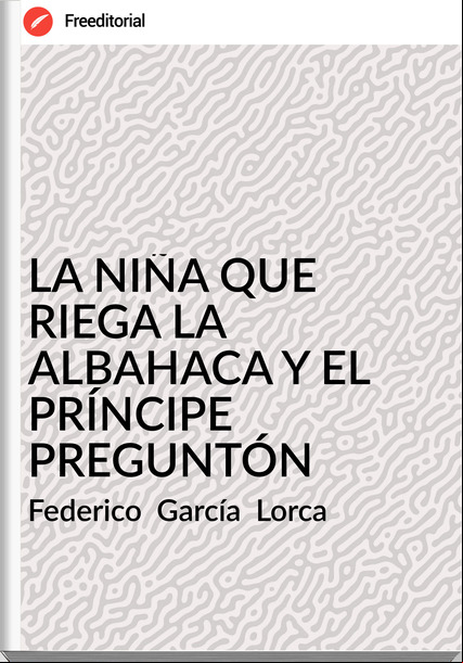 Federico García Lorca LA NIÑA QUE RIEGA LA ALBAHACA Y EL PRÍNCIPE PREGUNTÓN
