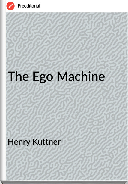 Henry Kuttner - The Ego Machine
