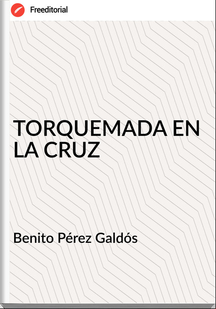   Benito Pérez Galdós   - TORQUEMADA EN LA CRUZ