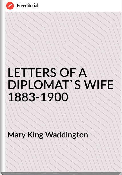 Mary King Waddington LETTERS OF A DIPLOMAT'S WIFE 1883-1900