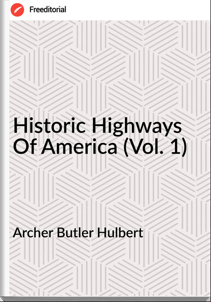 Archer Butler Hulbert Historic Highways Of America (Vol. 1)