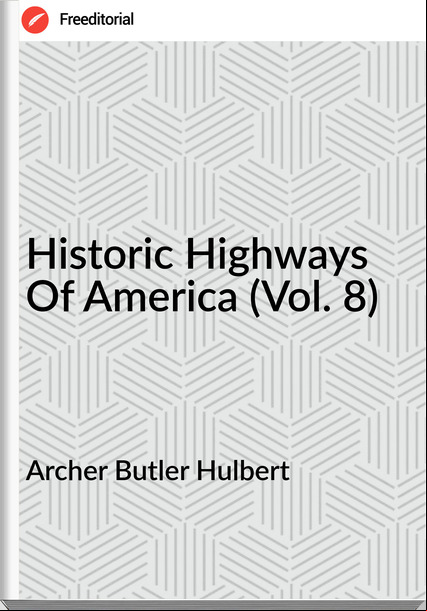 Archer Butler Hulbert Historic Highways Of America (Vol. 8)