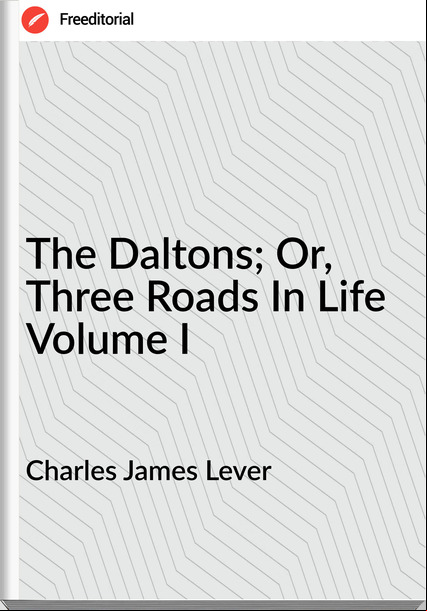 Charles James Lever   - The Daltons; Or, Three Roads In Life Volume I