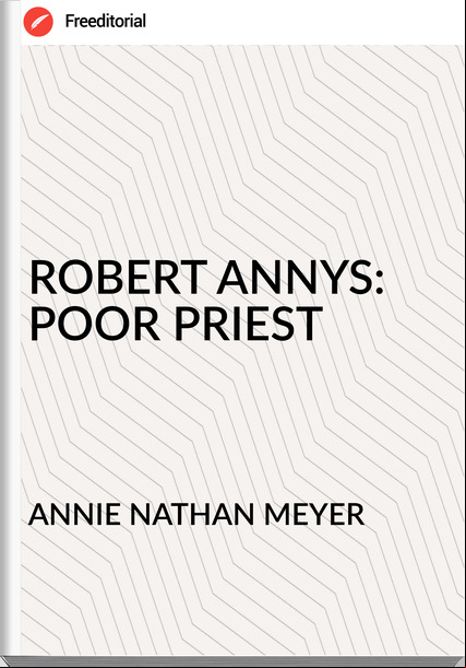 ANNIE NATHAN MEYER - ROBERT ANNYS: POOR PRIEST