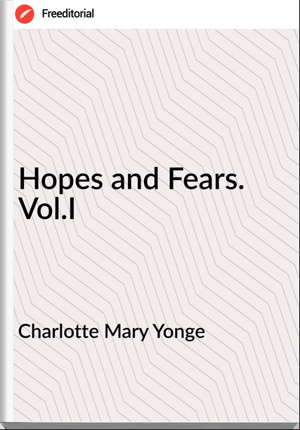 Charlotte Mary Yonge - Hopes and Fears. Vol.I