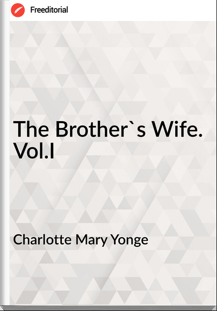 Charlotte Mary Yonge - The Brother's Wife. Vol.I
