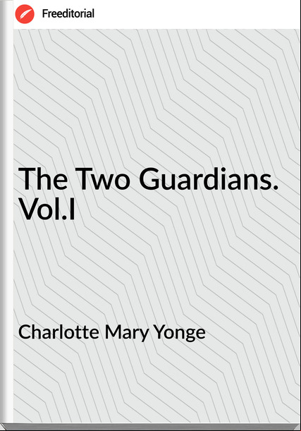 Charlotte Mary Yonge - The Two Guardians. Vol.I