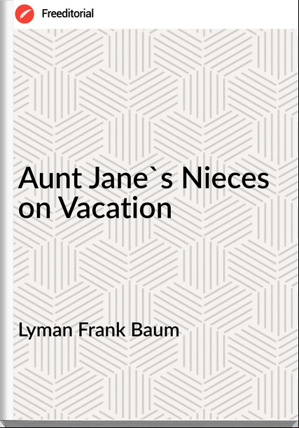Lyman Frank Baum - Aunt Jane's Nieces on Vacation