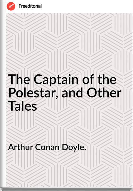 Arthur Conan Doyle. - The Captain of the Polestar, and Other Tales