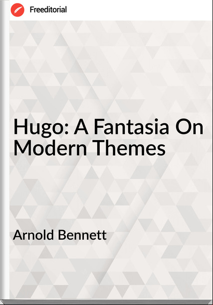 Arnold Bennett - Hugo: A Fantasia On Modern Themes