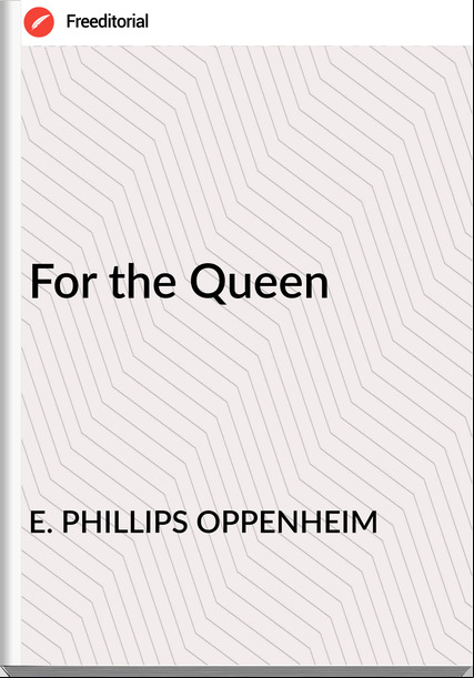 E. PHILLIPS OPPENHEIM - For the Queen