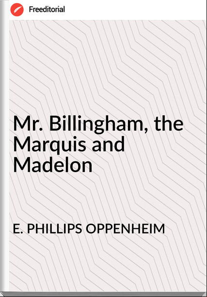 E. PHILLIPS OPPENHEIM - Mr. Billingham, the Marquis and Madelon