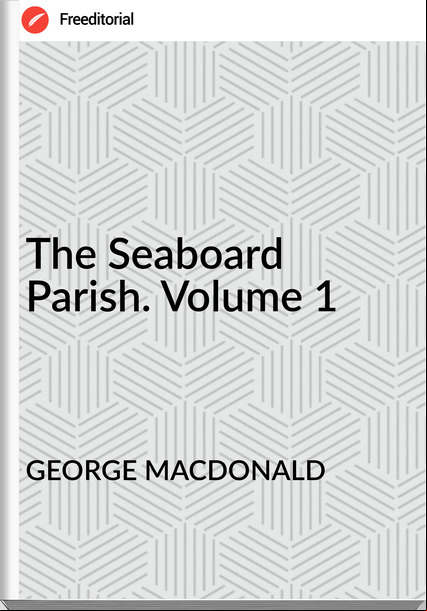 GEORGE MACDONALD The Seaboard Parish. Volume 1