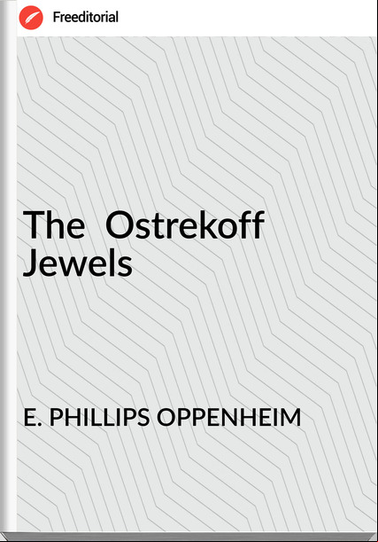E. PHILLIPS OPPENHEIM The Ostrekoff Jewels