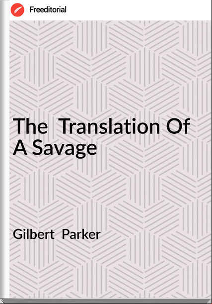 Gilbert  Parker - The  Translation Of A Savage