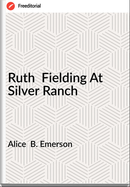 Alice  B. Emerson - Ruth  Fielding At Silver Ranch
