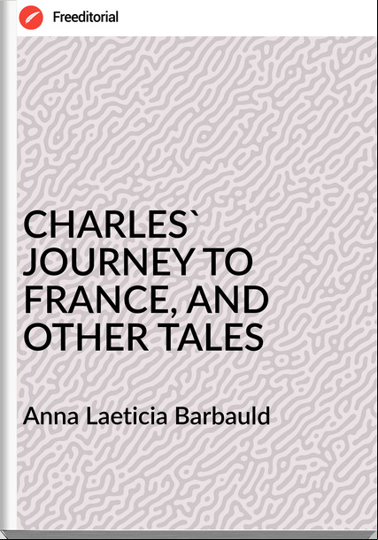 Anna Laeticia Barbauld CHARLES' JOURNEY TO , AND OTHER TALES