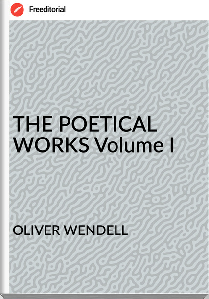 OLIVER WENDELL THE POETICAL WORKS Volume I