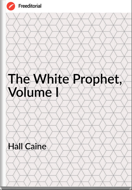Hall Caine - The White Prophet, Volume I