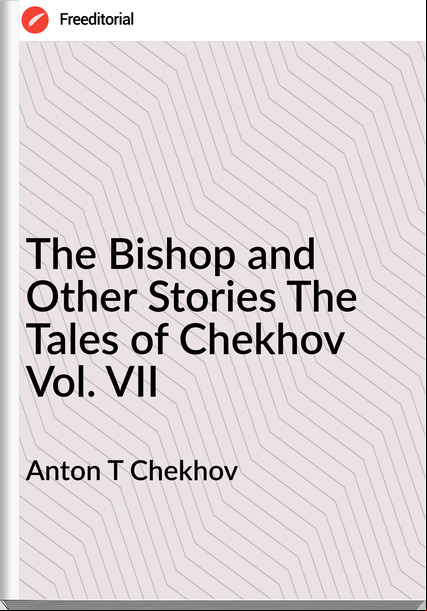 Anton T Chekhov - The Bishop and Other Stories The Tales of Chekhov Vol. VII