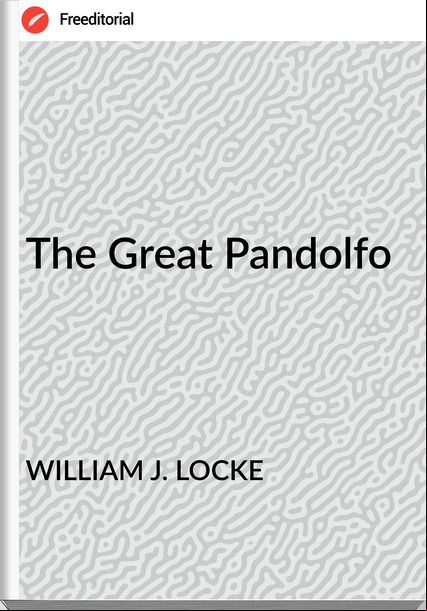 WILLIAM J. LOCKE - The Great Pandolfo