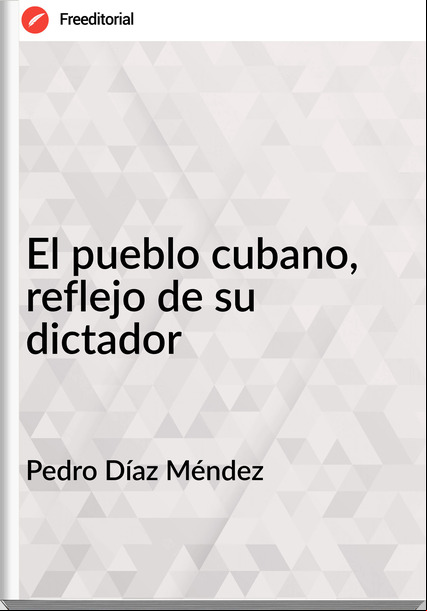 Pedro Díaz Méndez  - El pueblo cubano, reflejo de su dictador