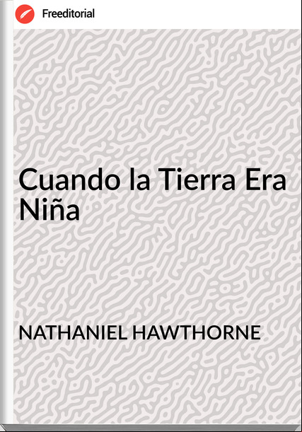 NATHANIEL HAWTHORNE - Cuando la Tierra Era Niña