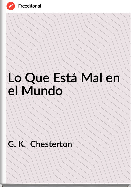 G. K.  Chesterton - Lo Que Está Mal en el Mundo