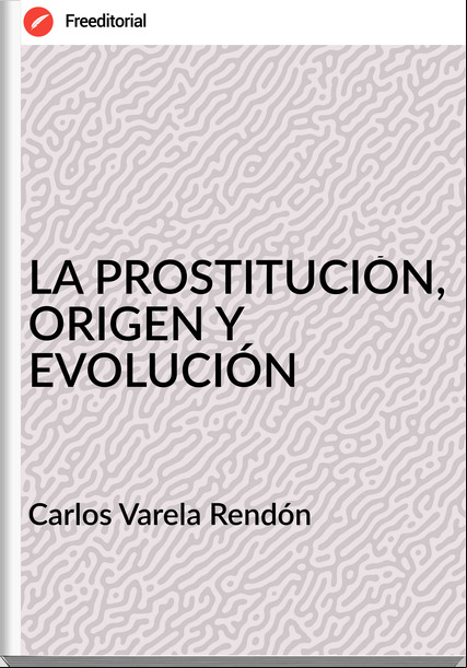 Carlos Varela Rendón - LA PROSTITUCIÓN, ORIGEN Y EVOLUCIÓN