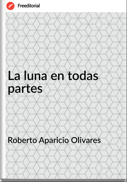 Roberto Aparicio Olivares  - La luna en todas partes