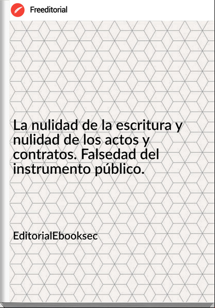 EditorialEbooksec - La nulidad de la escritura y nulidad de los actos y contratos. Falsedad del instrumento público.
