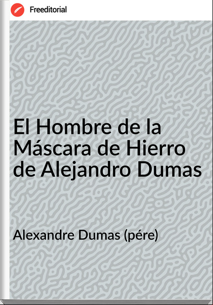 Alexandre Dumas (pére) - El Hombre de la Máscara de Hierro de Alejandro Dumas