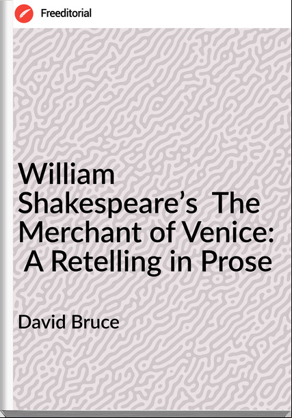 David Bruce - William Shakespeare’s  The Merchant of Venice:  A Retelling in Prose