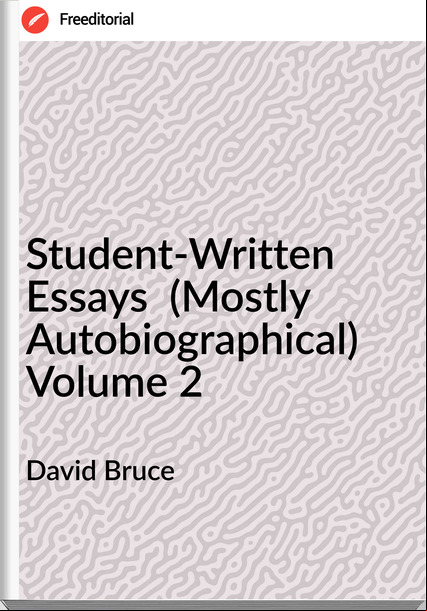 David Bruce Student-Written Essays (Mostly Autobiographical) Volume 2